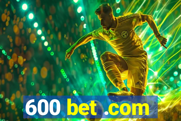 600 bet .com